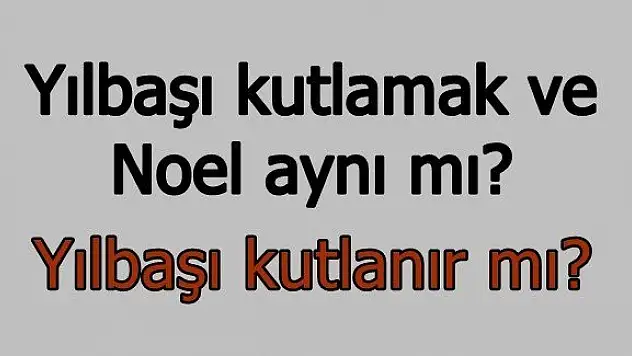 Yılbaşı ile Noel aynı mı? Yılbaşı kutlamak caiz mi?