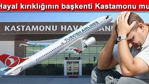 Hayal kırıklığının başkenti Kastamonu mu?