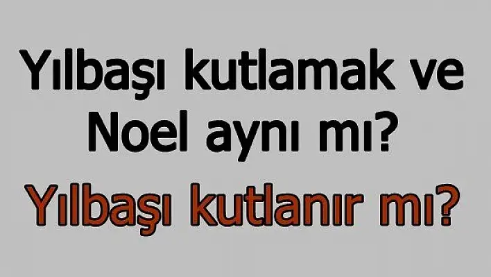 Yılbaşı ile Noel aynı mı? Yılbaşı kutlamak caiz mi?